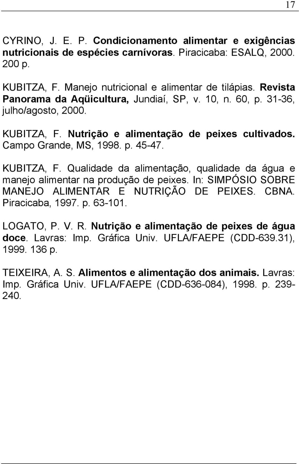 In: SIMPÓSIO SOBRE MANEJO ALIMENTAR E NUTRIÇÃO DE PEIXES. CBNA. Piracicaba, 1997. p. 63-101. LOGATO, P. V. R. Nutrição e alimentação de peixes de água doce. Lavras: Imp. Gráfica Univ.