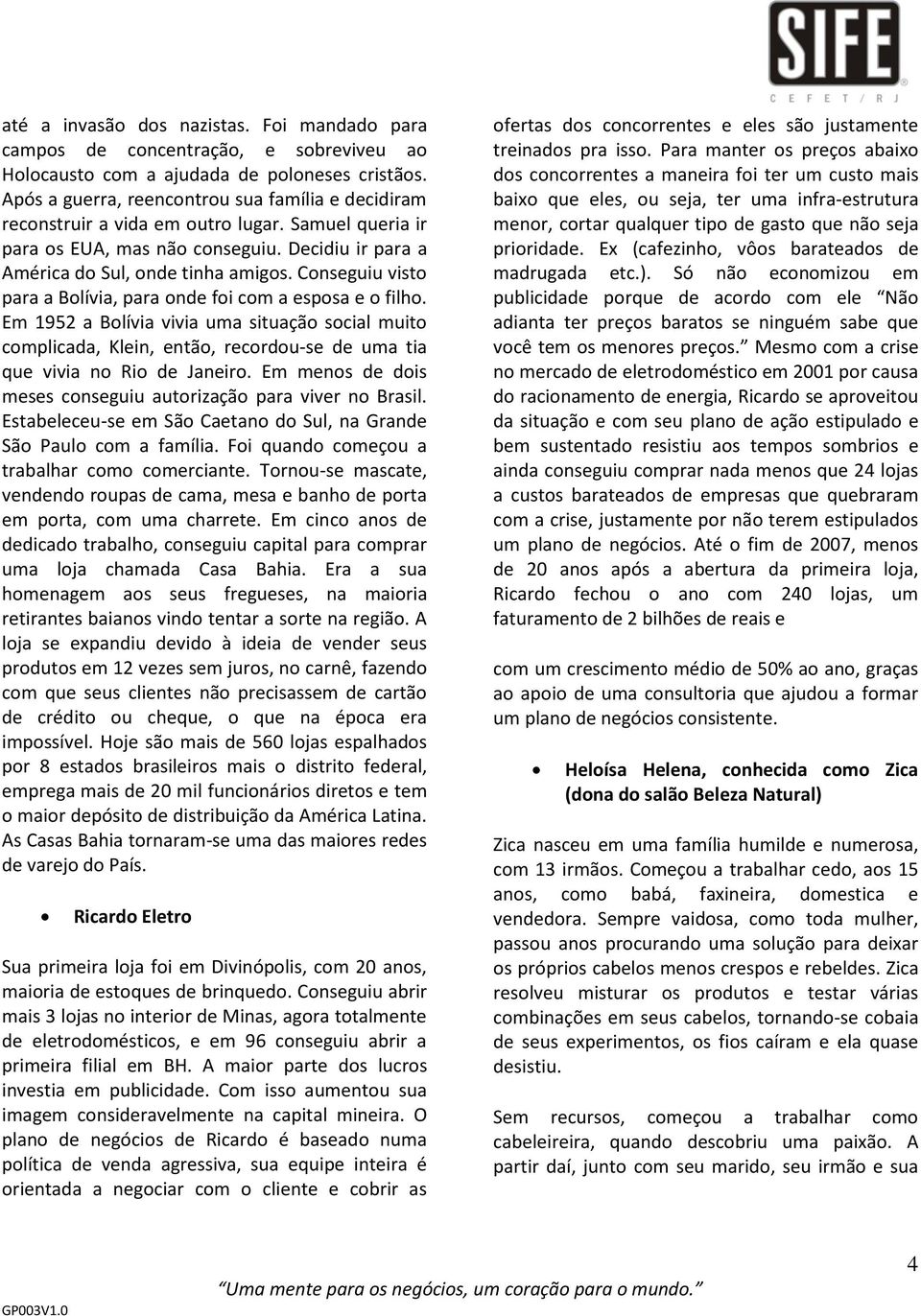 Conseguiu visto para a Bolívia, para onde foi com a esposa e o filho. Em 1952 a Bolívia vivia uma situação social muito complicada, Klein, então, recordou-se de uma tia que vivia no Rio de Janeiro.