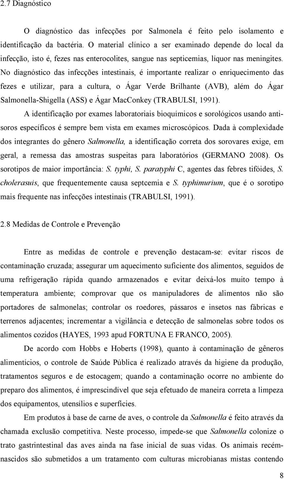 No diagnóstico das infecções intestinais, é importante realizar o enriquecimento das fezes e utilizar, para a cultura, o Ágar Verde Brilhante (AVB), além do Ágar Salmonella-Shigella (ASS) e Ágar