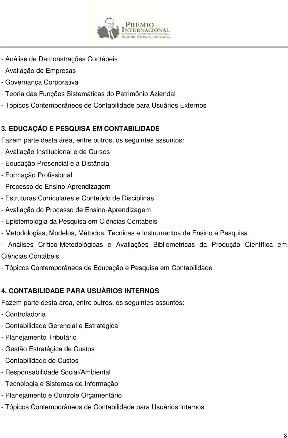 EDUCAÇÃO E PESQUISA EM CONTABILIDADE Fazem parte desta área, entre outros, os seguintes assuntos: - Avaliação Institucional e de Cursos - Educação Presencial e a Distância - Formação Profissional -