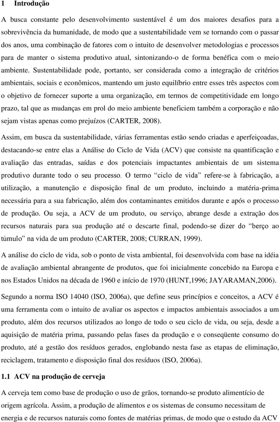 Sustentabilidade pode, portanto, ser considerada como a integração de critérios ambientais, sociais e econômicos, mantendo um justo equilíbrio entre esses três aspectos com o objetivo de fornecer