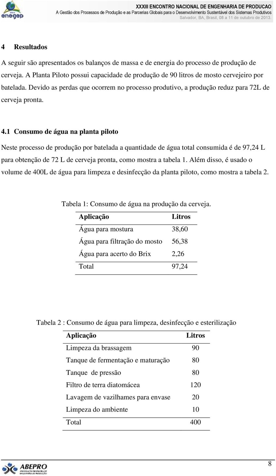 1 Consumo de água na planta piloto Neste processo de produção por batelada a quantidade de água total consumida é de 97,24 L para obtenção de 72 L de cerveja pronta, como mostra a tabela 1.