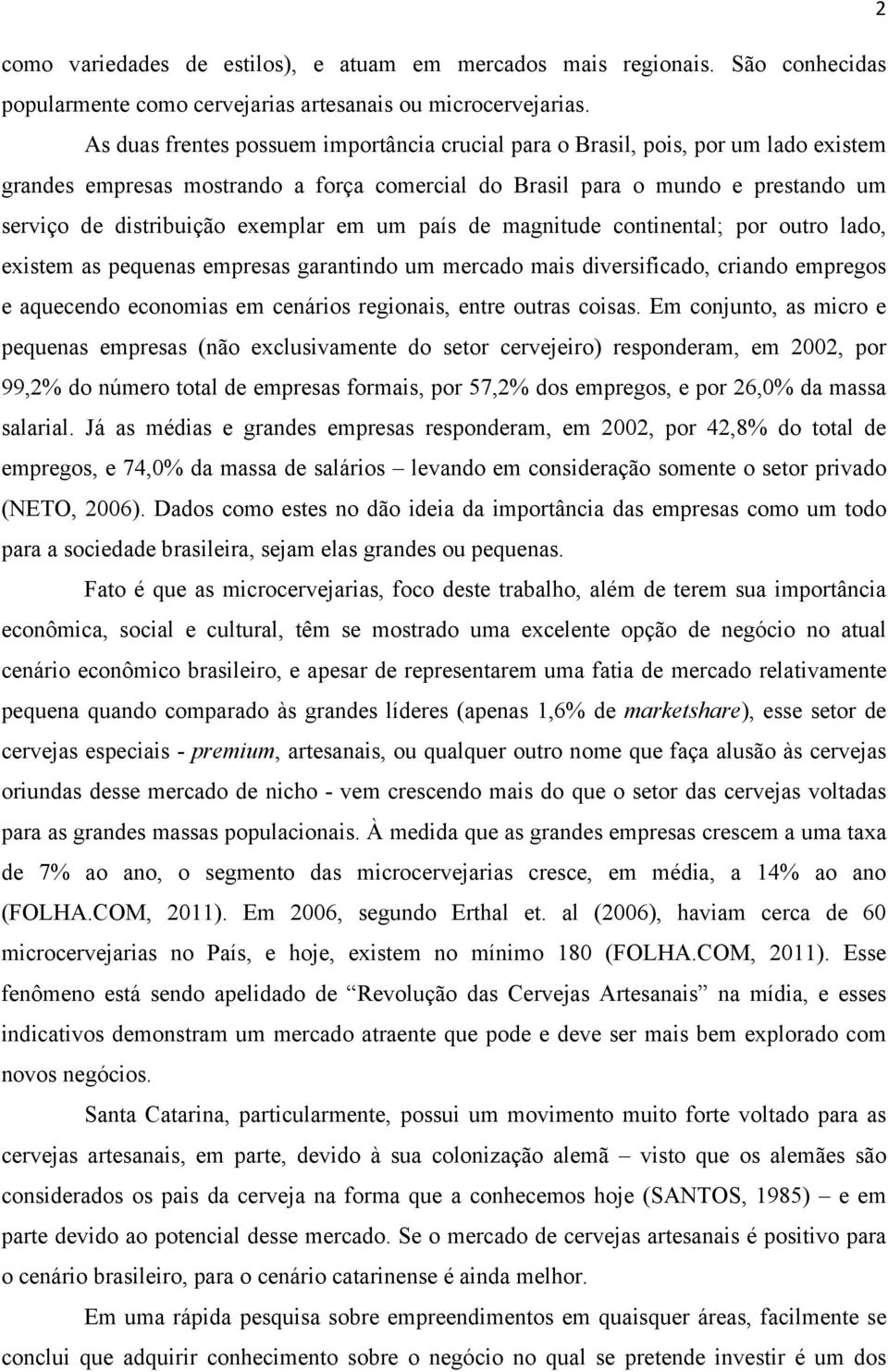 exemplar em um país de magnitude continental; por outro lado, existem as pequenas empresas garantindo um mercado mais diversificado, criando empregos e aquecendo economias em cenários regionais,