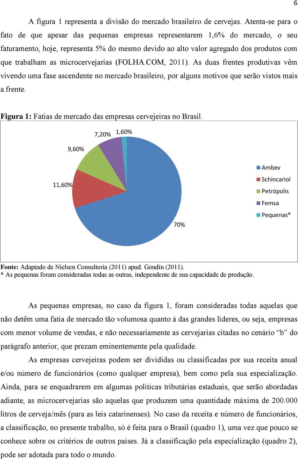 as microcervejarias (FOLHA.COM, 2011). As duas frentes produtivas vêm vivendo uma fase ascendente no mercado brasileiro, por alguns motivos que serão vistos mais a frente.