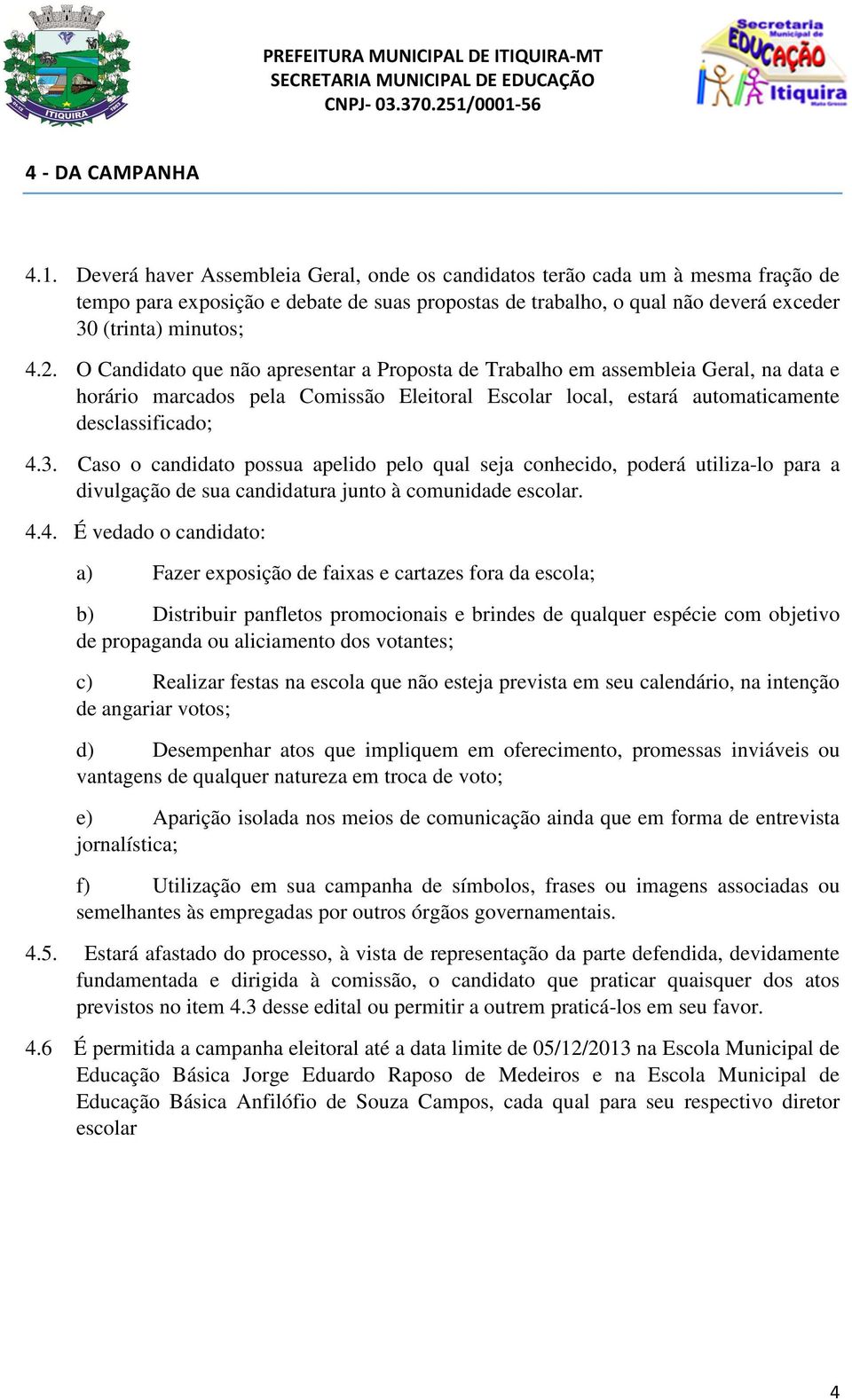 O Candidato que não apresentar a Proposta de Trabalho em assembleia Geral, na data e horário marcados pela Comissão Eleitoral Escolar local, estará automaticamente desclassificado; 4.3.