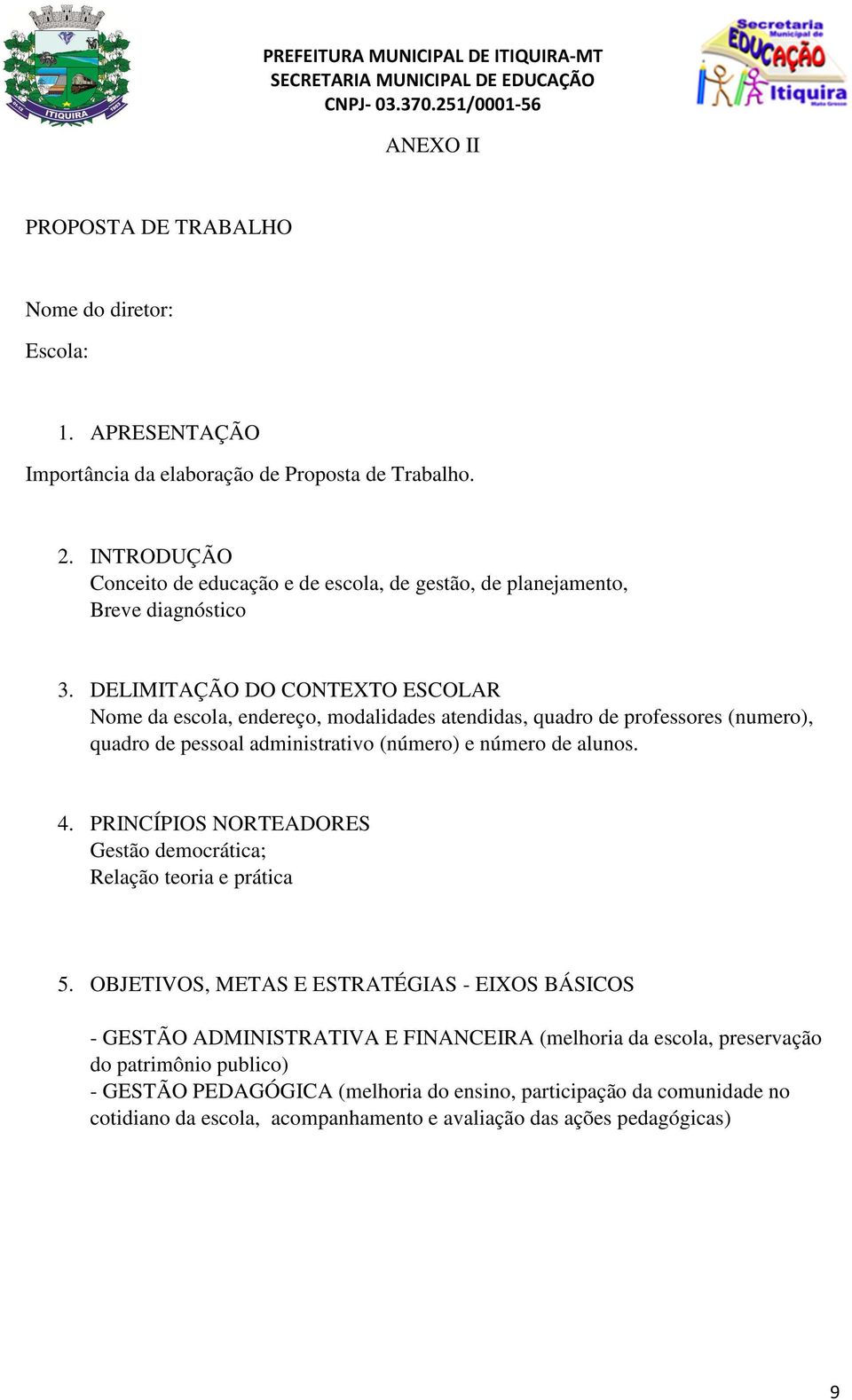 DELIMITAÇÃO DO CONTEXTO ESCOLAR Nome da escola, endereço, modalidades atendidas, quadro de professores (numero), quadro de pessoal administrativo (número) e número de alunos. 4.