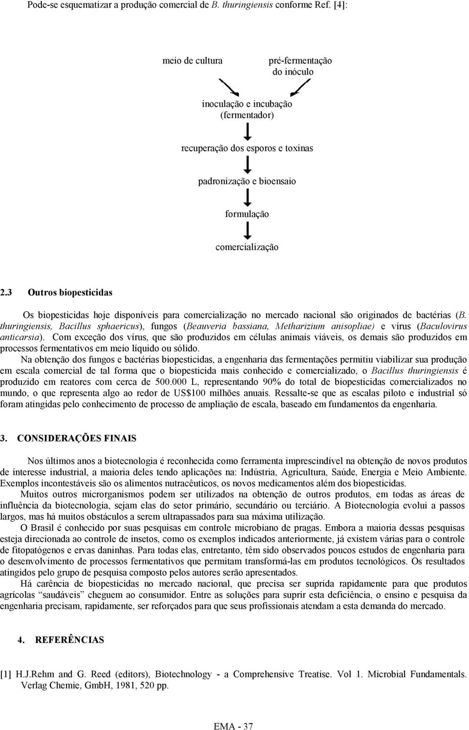 3 Outros biopesticidas Os biopesticidas hoje disponíveis para comercialização no mercado nacional são originados de bactérias (B.