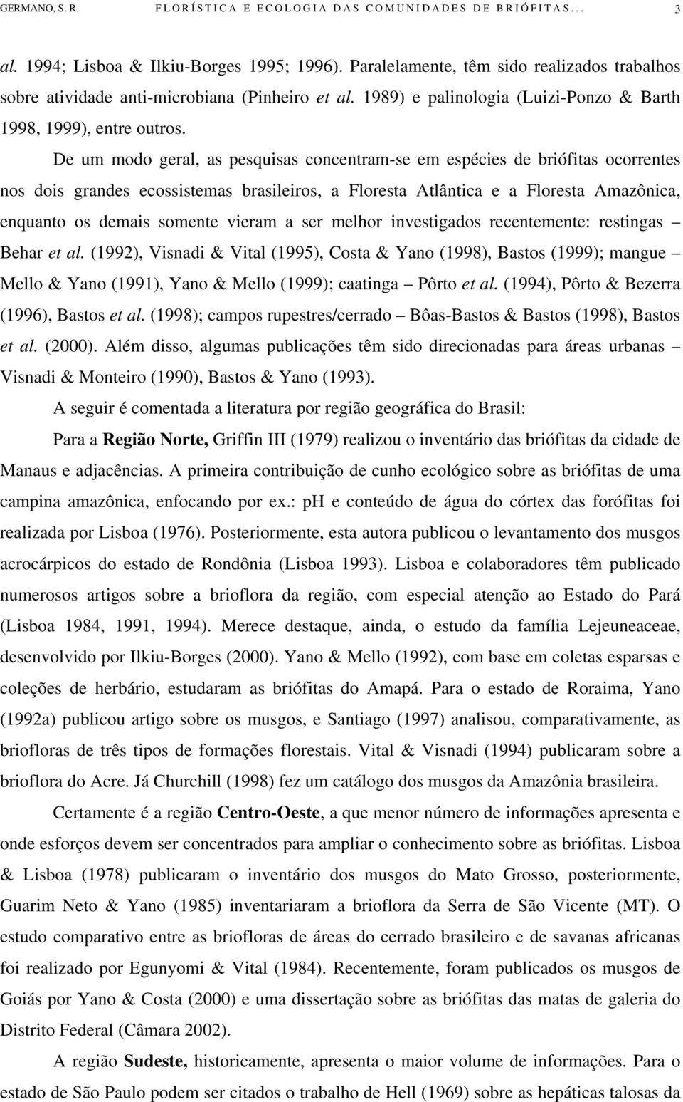 De um modo geral, as pesquisas concentram-se em espécies de briófitas ocorrentes nos dois grandes ecossistemas brasileiros, a Floresta Atlântica e a Floresta Amazônica, enquanto os demais somente