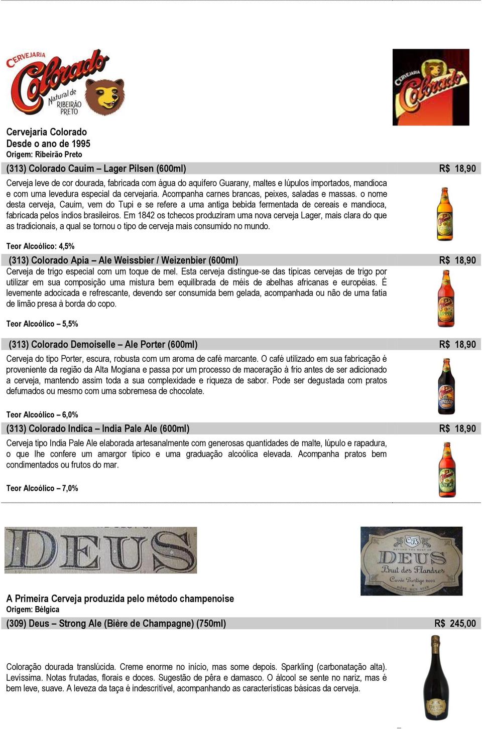 o nome desta cerveja, Cauim, vem do Tupi e se refere a uma antiga bebida fermentada de cereais e mandioca, fabricada pelos índios brasileiros.