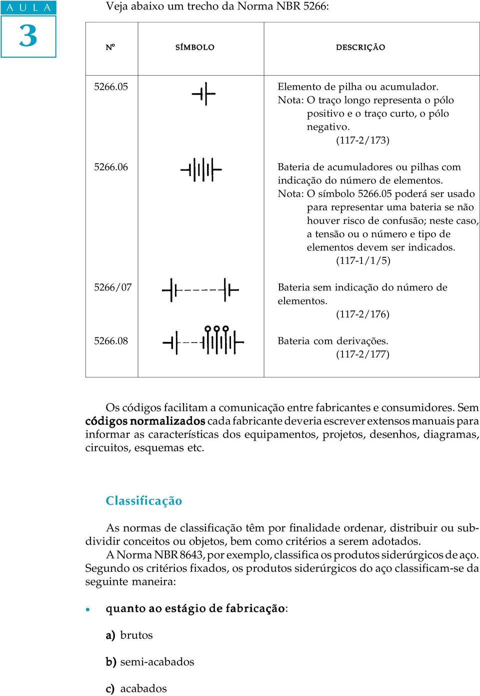 05 poderá ser usado para representar uma bateria se não houver risco de confusão; neste caso, a tensão ou o número e tipo de eementos devem ser indicados.