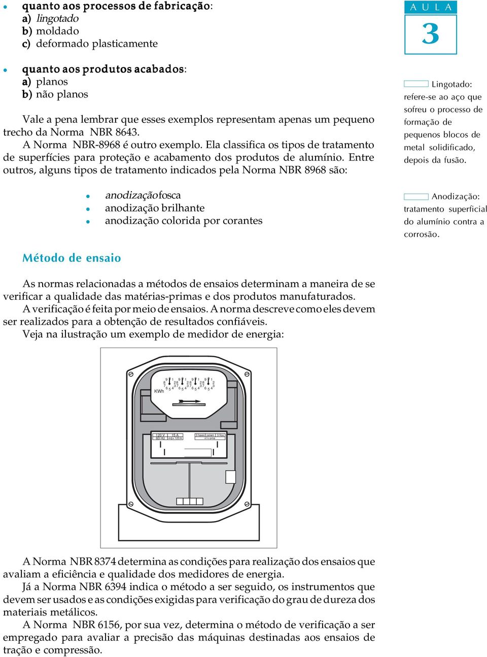 Entre outros, aguns tipos de tratamento indicados pea Norma NBR 8968 são: Lingotado: refere-se ao aço que sofreu o processo de formação de pequenos bocos de meta soidificado, depois da fusão.