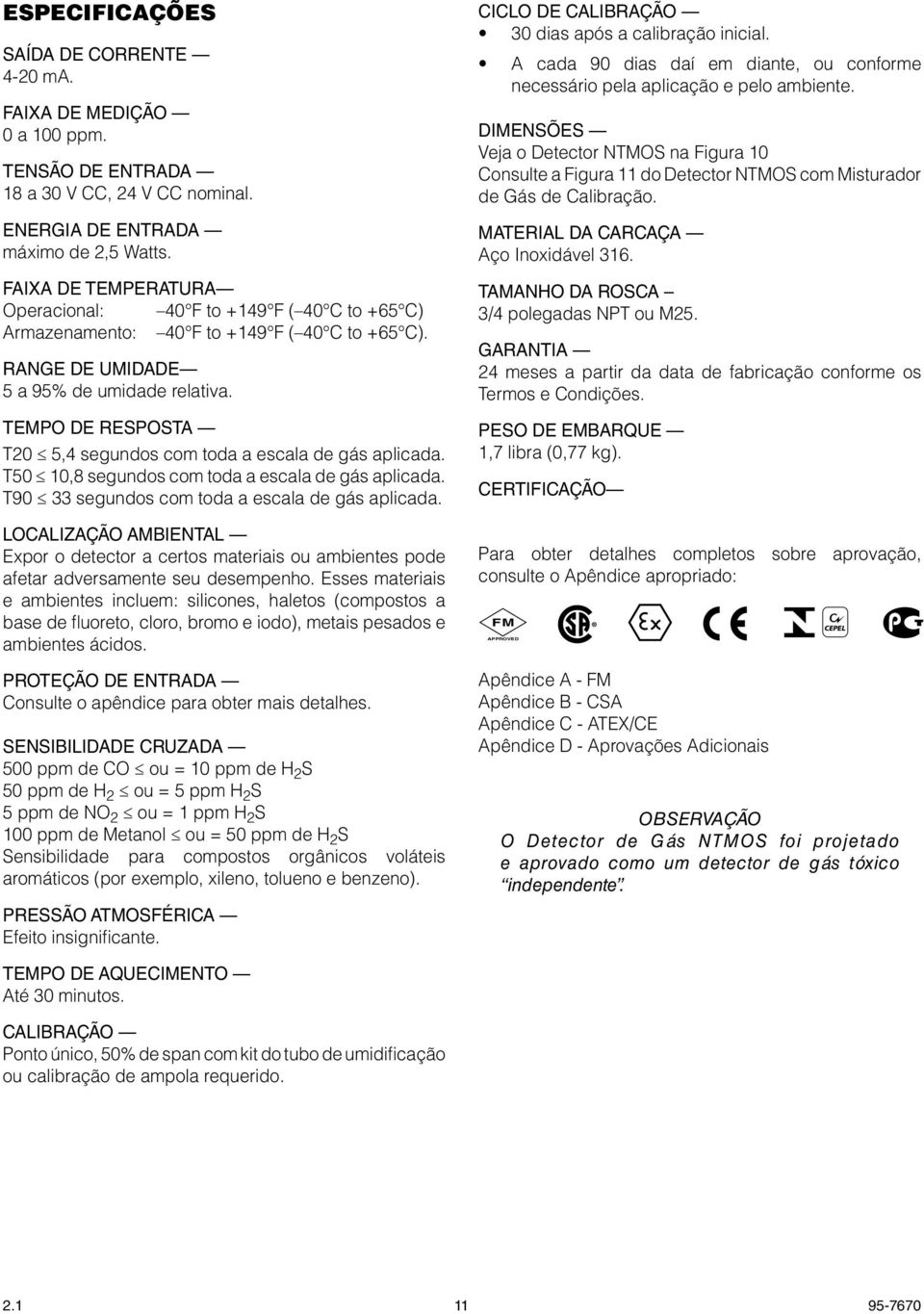 Tempo de Resposta T20 5,4 segundos com toda a escala de gás aplicada. T50 10,8 segundos com toda a escala de gás aplicada. T90 33 segundos com toda a escala de gás aplicada.