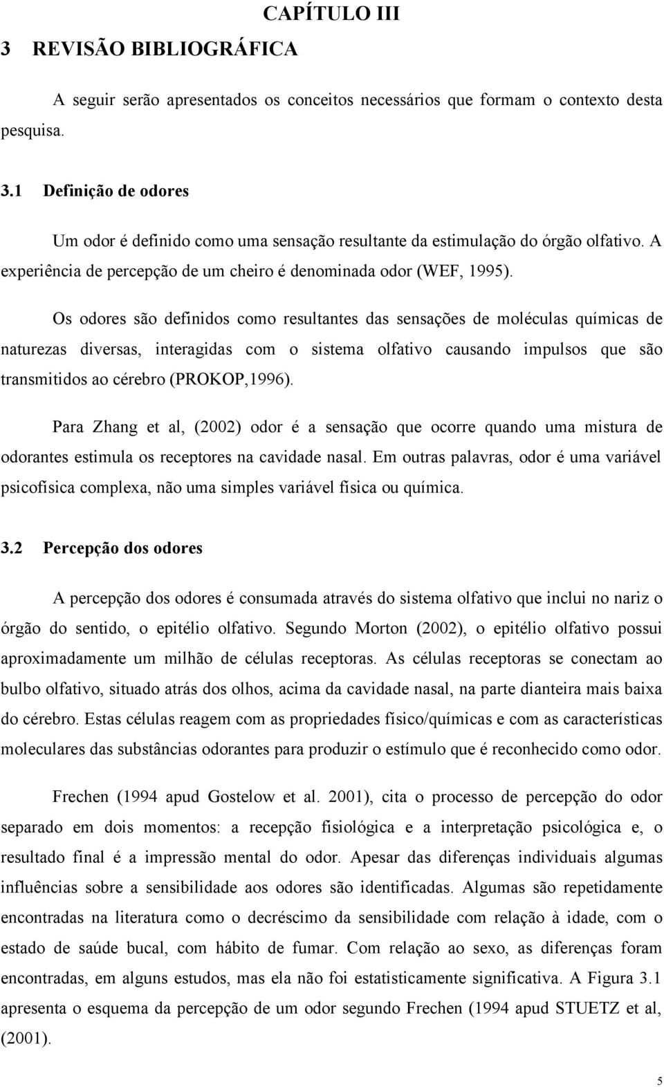 Os odores são definidos como resultantes das sensações de moléculas químicas de naturezas diversas, interagidas com o sistema olfativo causando impulsos que são transmitidos ao cérebro (PROKOP,1996).