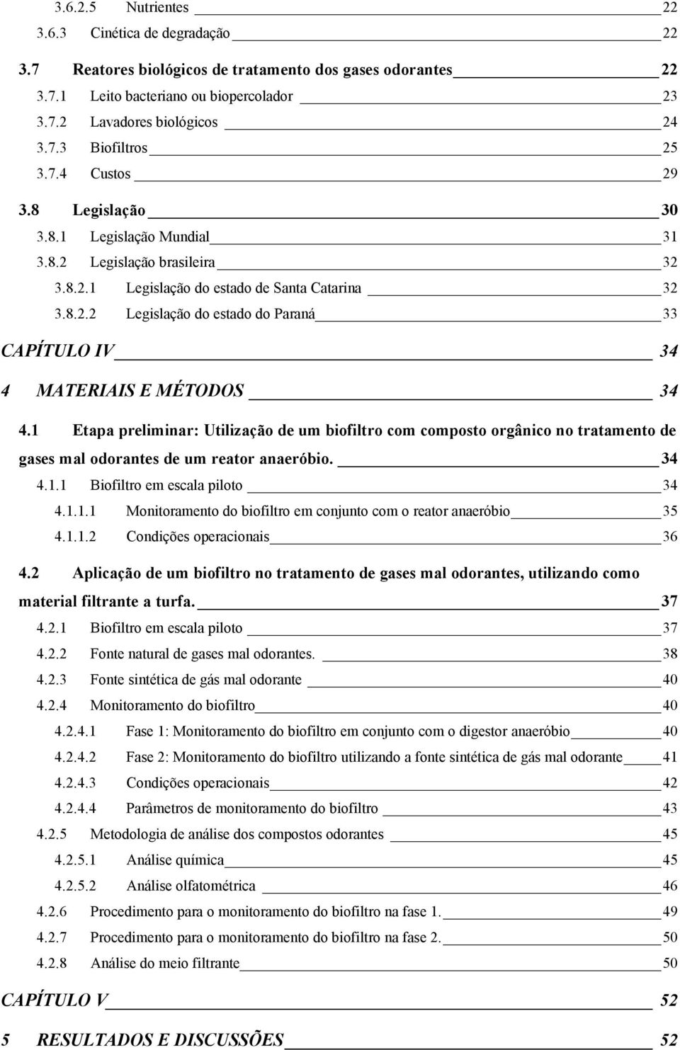 1 Etapa preliminar: Utilização de um biofiltro com composto orgânico no tratamento de gases mal odorantes de um reator anaeróbio. 34 4.1.1 Biofiltro em escala piloto 34 4.1.1.1 Monitoramento do biofiltro em conjunto com o reator anaeróbio 35 4.