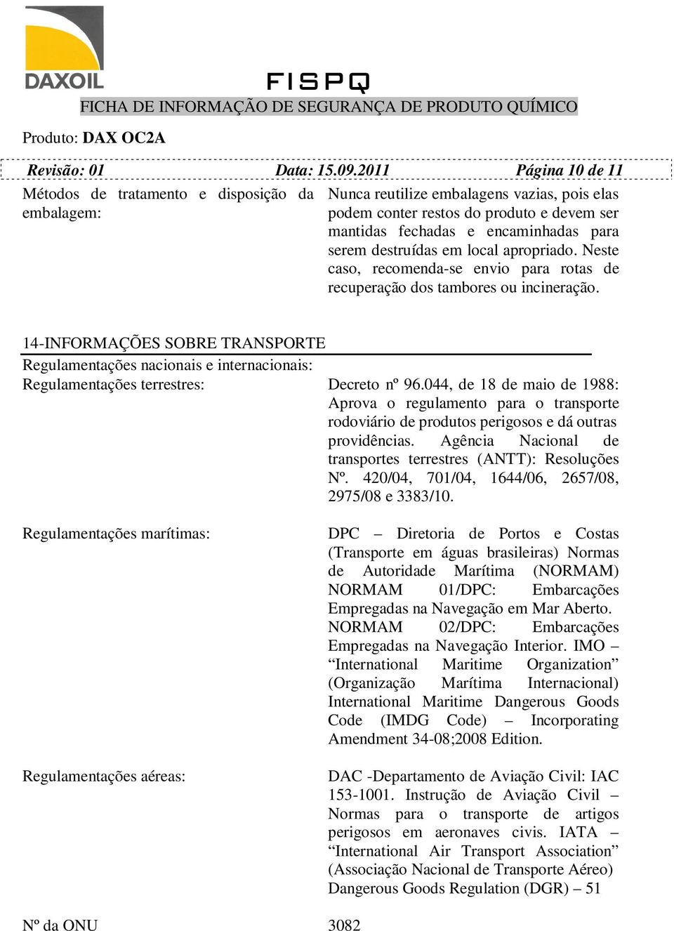 serem destruídas em local apropriado. Neste caso, recomenda-se envio para rotas de recuperação dos tambores ou incineração.