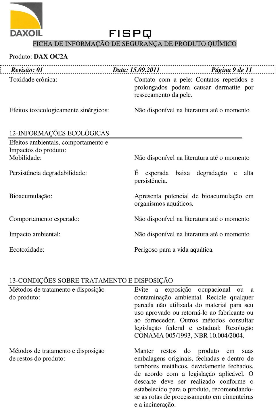 persistência. Bioacumulação: Comportamento esperado: Impacto ambiental: Ecotoxidade: Apresenta potencial de bioacumulação em organismos aquáticos. Perigoso para a vida aquática.