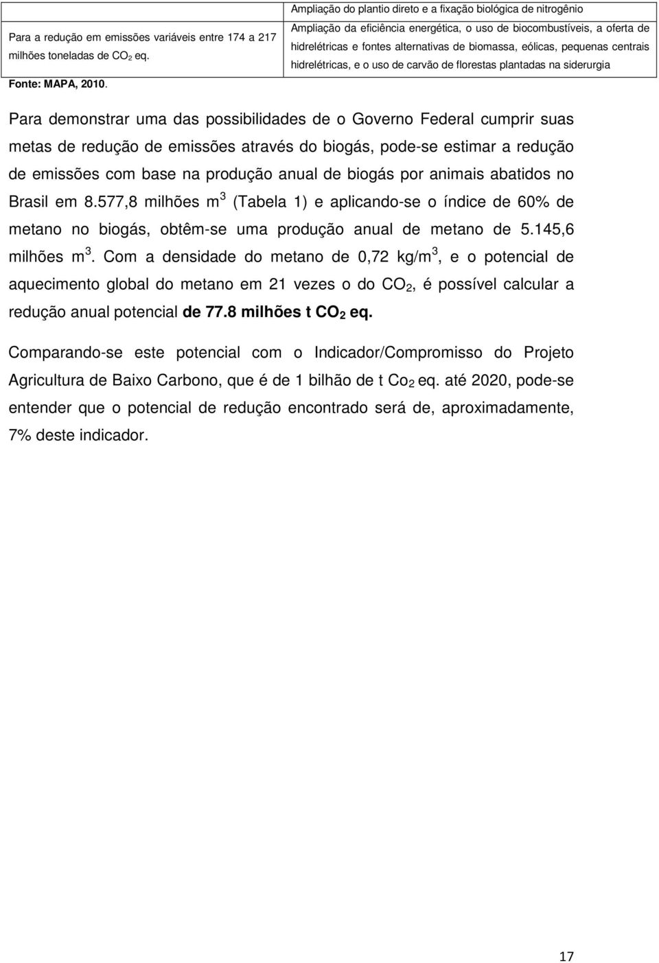 pequenas centrais hidrelétricas, e o uso de carvão de florestas plantadas na siderurgia Para demonstrar uma das possibilidades de o Governo Federal cumprir suas metas de redução de emissões através