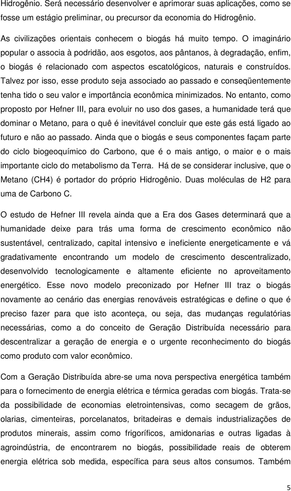 O imaginário popular o associa à podridão, aos esgotos, aos pântanos, à degradação, enfim, o biogás é relacionado com aspectos escatológicos, naturais e construídos.