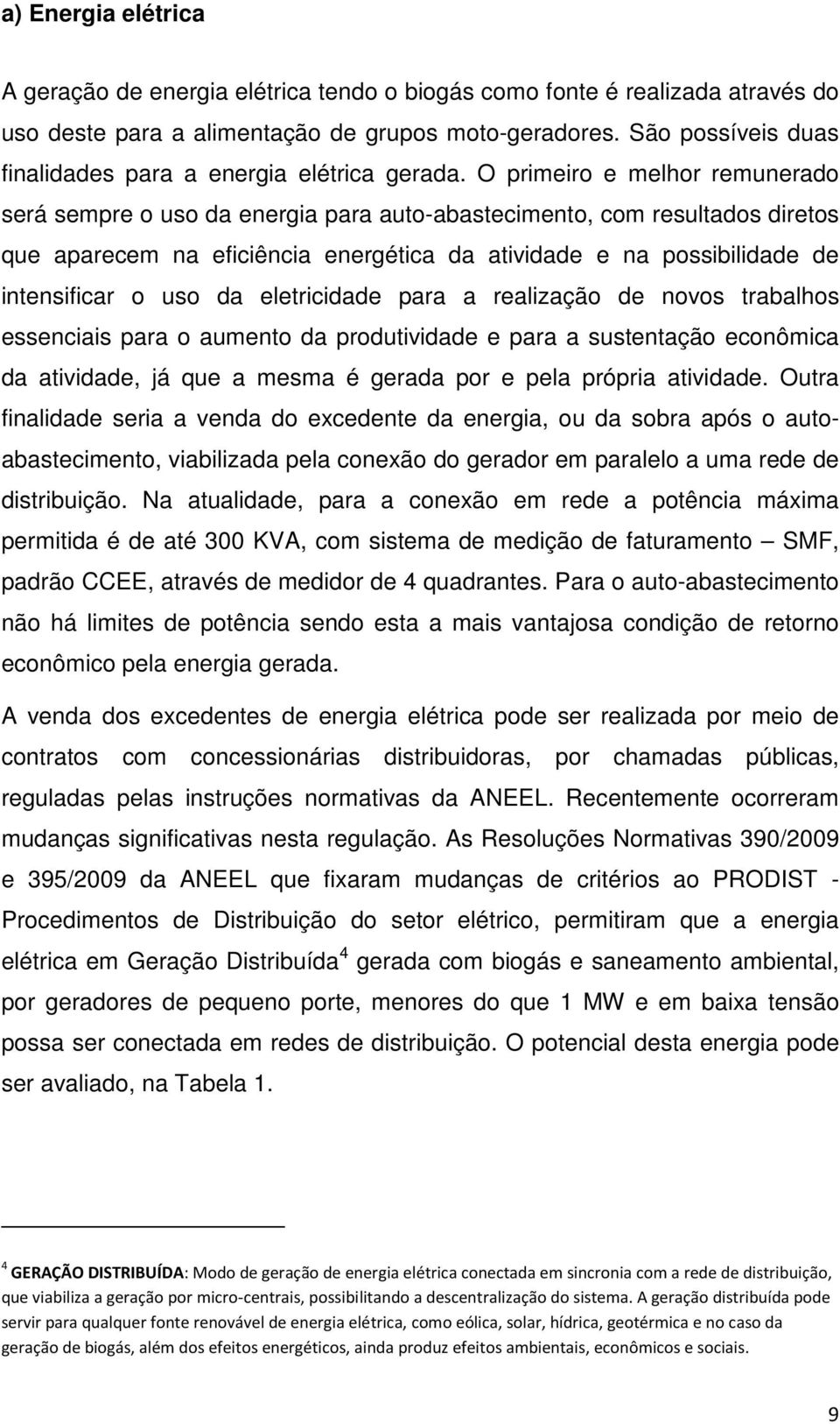 O primeiro e melhor remunerado será sempre o uso da energia para auto-abastecimento, com resultados diretos que aparecem na eficiência energética da atividade e na possibilidade de intensificar o uso