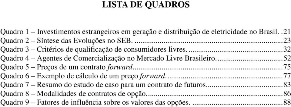 ... 32 Quadro 4 Agentes de Comercialização no Mercado Livre Brasileiro.... 52 Quadro 5 Preços de um contrato forward.