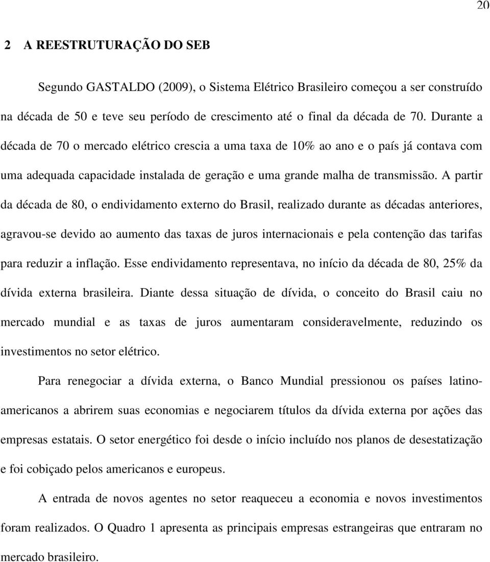 A partir da década de 80, o endividamento externo do Brasil, realizado durante as décadas anteriores, agravou-se devido ao aumento das taxas de juros internacionais e pela contenção das tarifas para