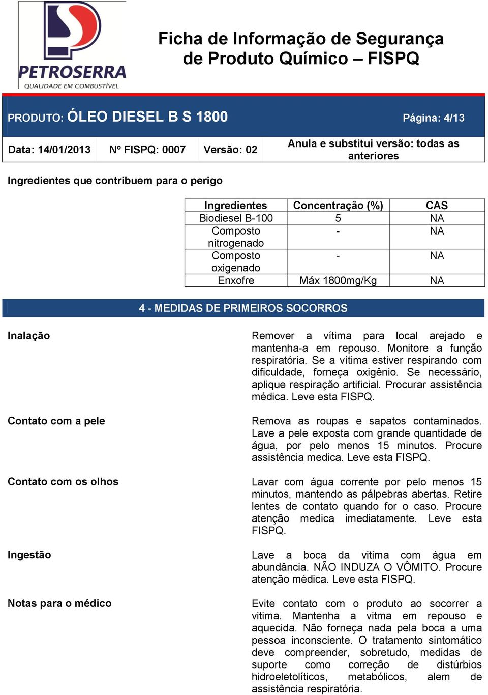 Se a vítima estiver respirando com dificuldade, forneça oxigênio. Se necessário, aplique respiração artificial. Procurar assistência médica. Leve esta FISPQ.