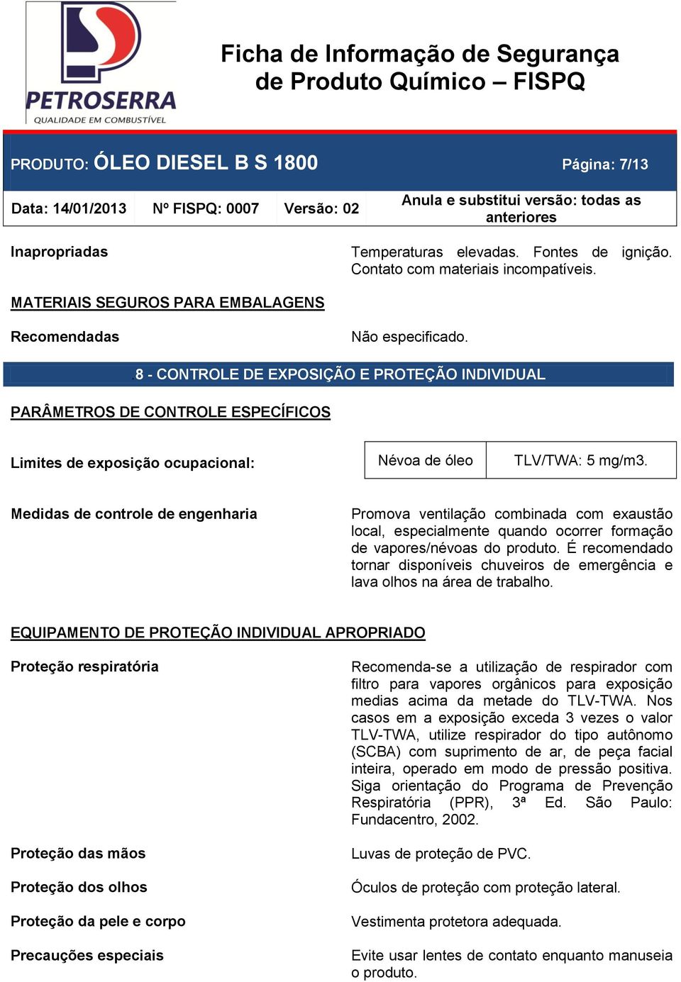 Medidas de controle de engenharia Promova ventilação combinada com exaustão local, especialmente quando ocorrer formação de vapores/névoas do produto.