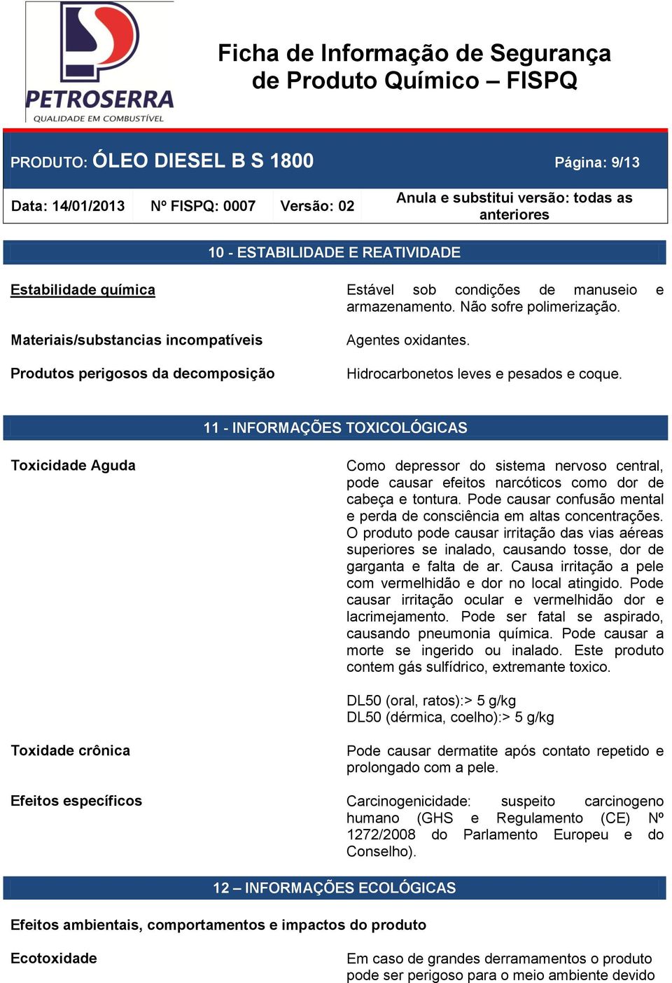 11 - INFORMAÇÕES TOXICOLÓGICAS Toxicidade Aguda Como depressor do sistema nervoso central, pode causar efeitos narcóticos como dor de cabeça e tontura.