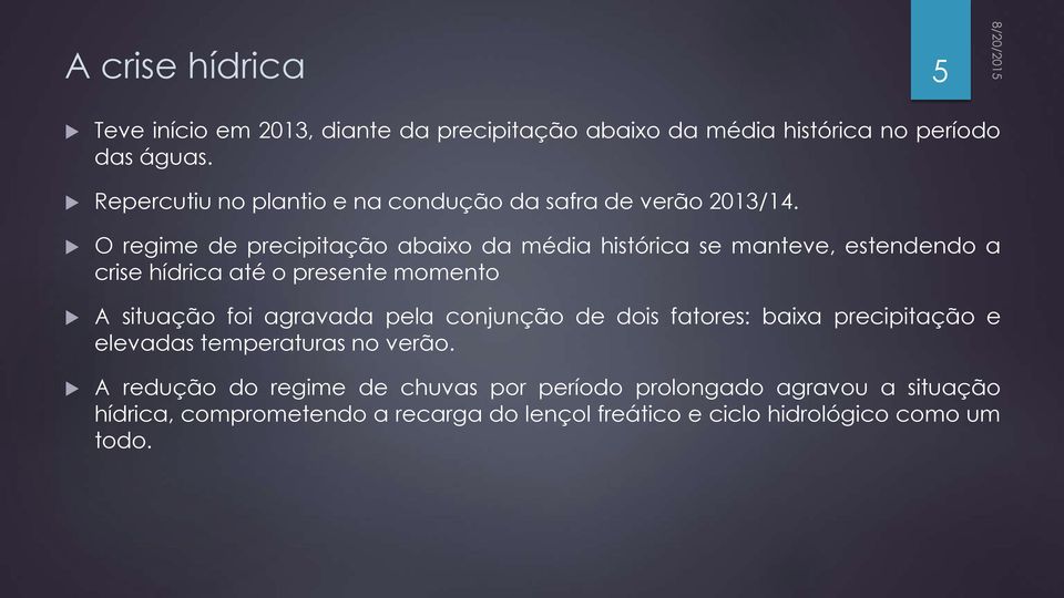 O regime de precipitação abaixo da média histórica se manteve, estendendo a crise hídrica até o presente momento A situação foi agravada