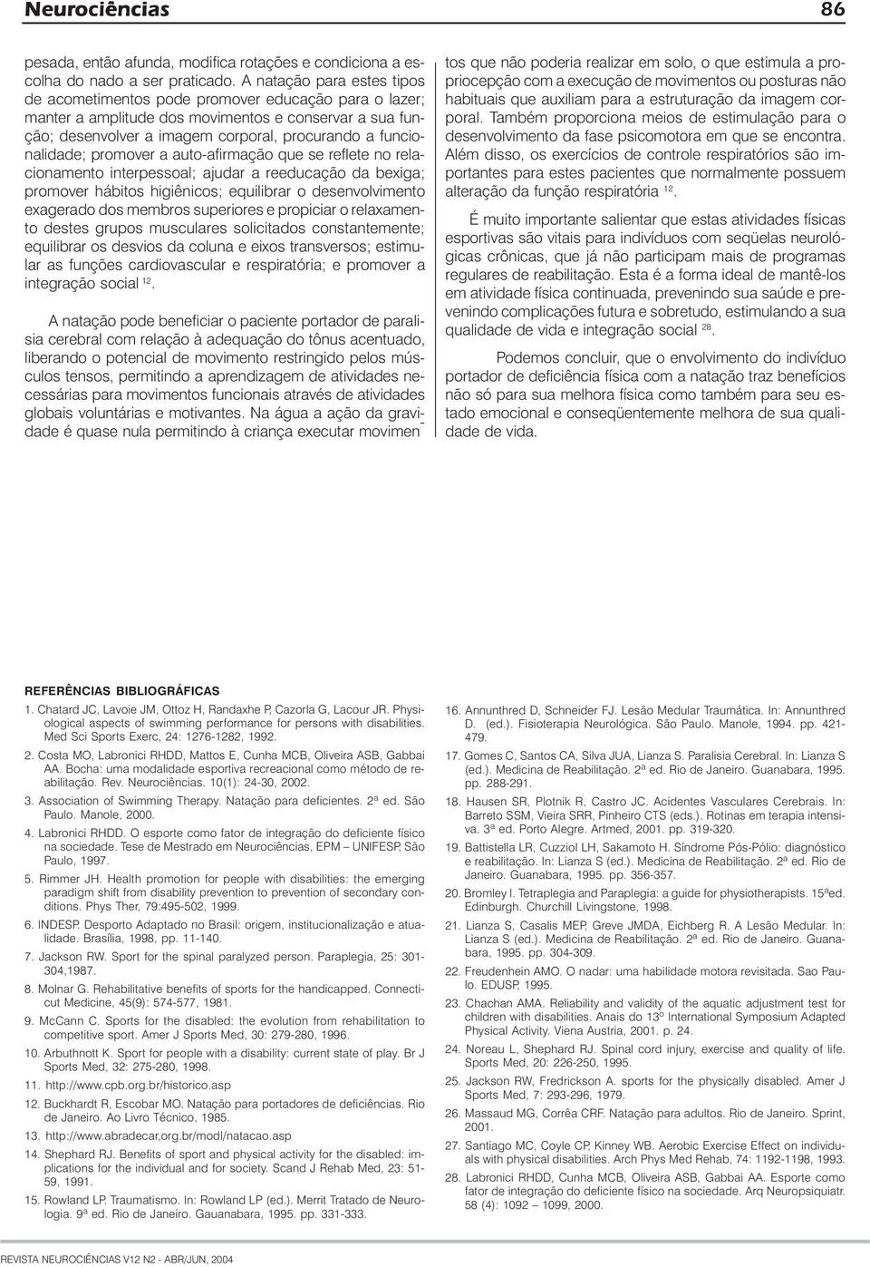 funcionalidade; promover a auto-afirmação que se reflete no relacionamento interpessoal; ajudar a reeducação da bexiga; promover hábitos higiênicos; equilibrar o desenvolvimento exagerado dos membros