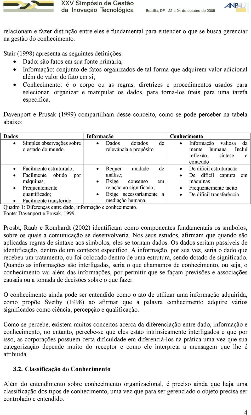 Conhecimento: é o corpo ou as regras, diretrizes e procedimentos usados para selecionar, organizar e manipular os dados, para torná-los úteis para uma tarefa específica.