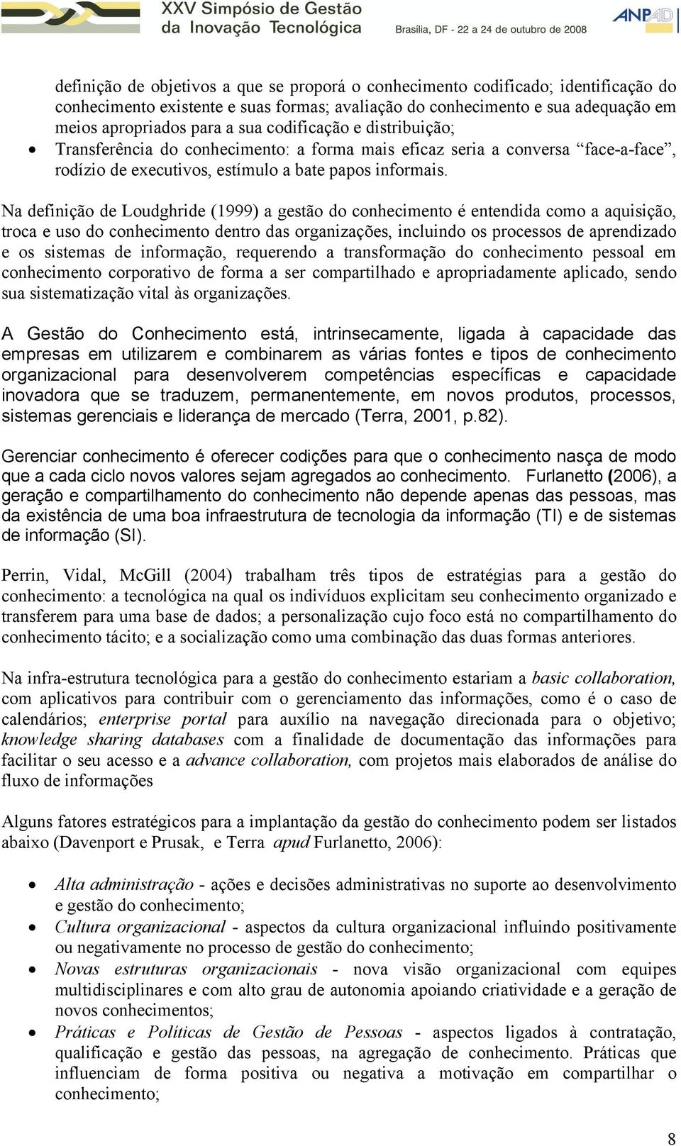 Na definição de Loudghride (1999) a gestão do conhecimento é entendida como a aquisição, troca e uso do conhecimento dentro das organizações, incluindo os processos de aprendizado e os sistemas de