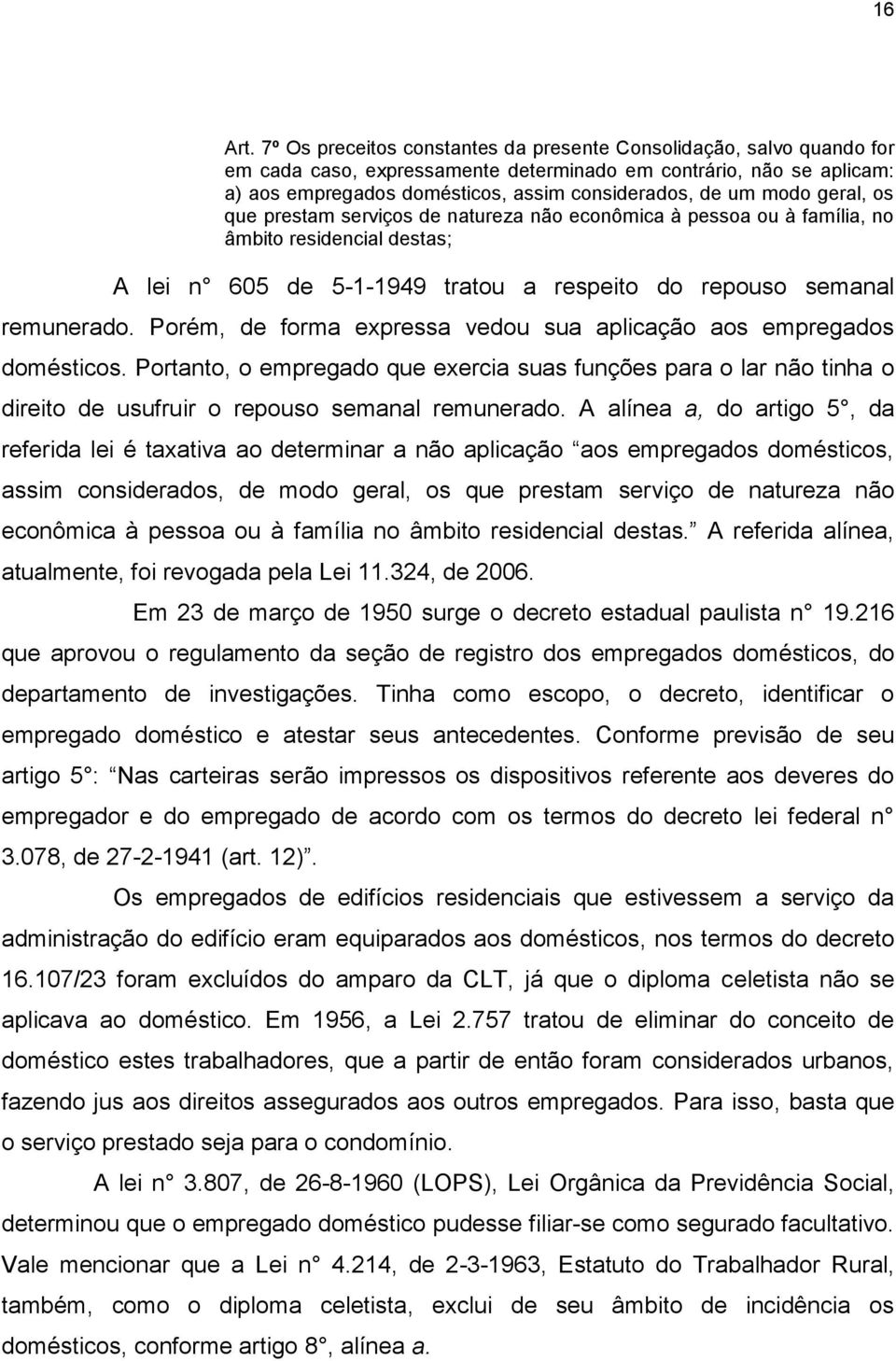 modo geral, os que prestam serviços de natureza não econômica à pessoa ou à família, no âmbito residencial destas; A lei n 605 de 5-1-1949 tratou a respeito do repouso semanal remunerado.