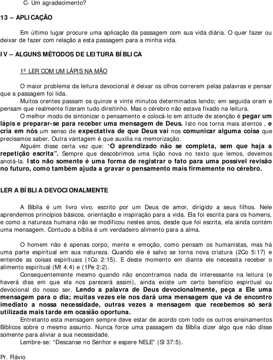 Muitos crentes passam os quinze e vinte minutos determinados lendo; em seguida oram e pensam que realmente fizeram tudo direitinho. Mas o cérebro não estava fixado na leitura.