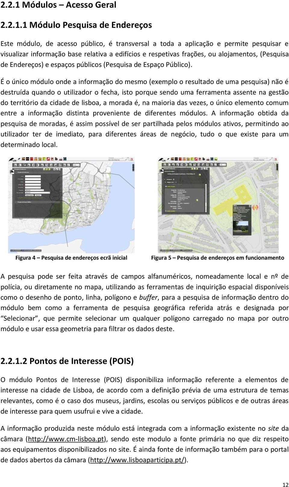 1 Módulo Pesquisa de Endereços Este módulo, de acesso público, é transversal a toda a aplicação e permite pesquisar e visualizar informação base relativa a edifícios e respetivas frações, ou