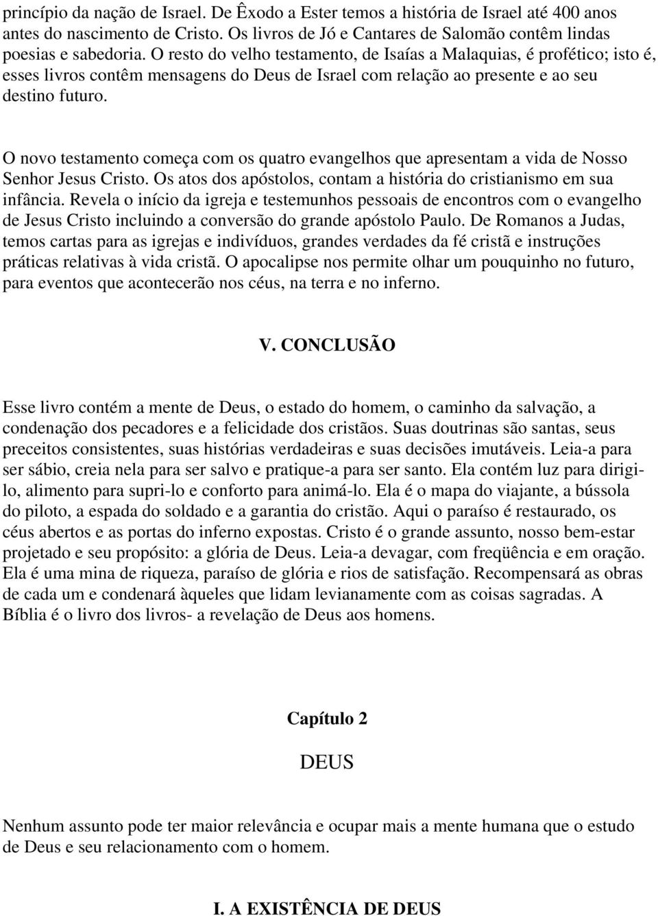 O novo testamento começa com os quatro evangelhos que apresentam a vida de Nosso Senhor Jesus Cristo. Os atos dos apóstolos, contam a história do cristianismo em sua infância.