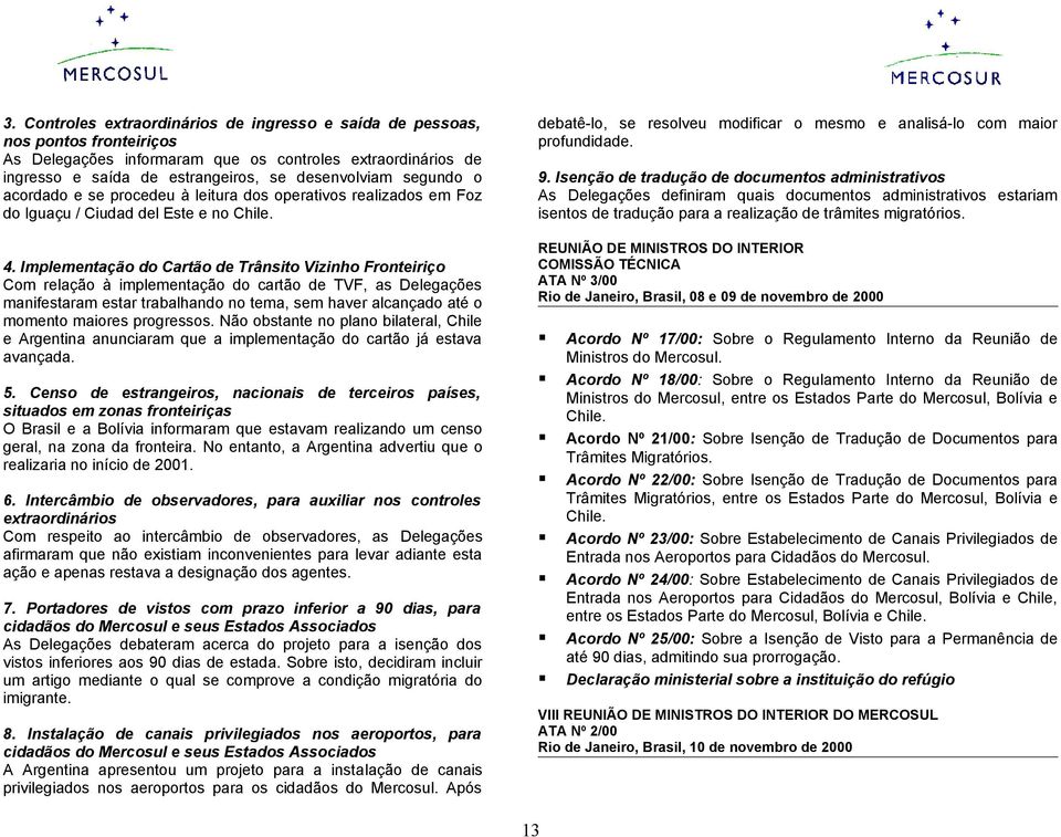 Implementação do Cartão de Trânsito Vizinho Fronteiriço Com relação à implementação do cartão de TVF, as Delegações manifestaram estar trabalhando no tema, sem haver alcançado até o momento maiores