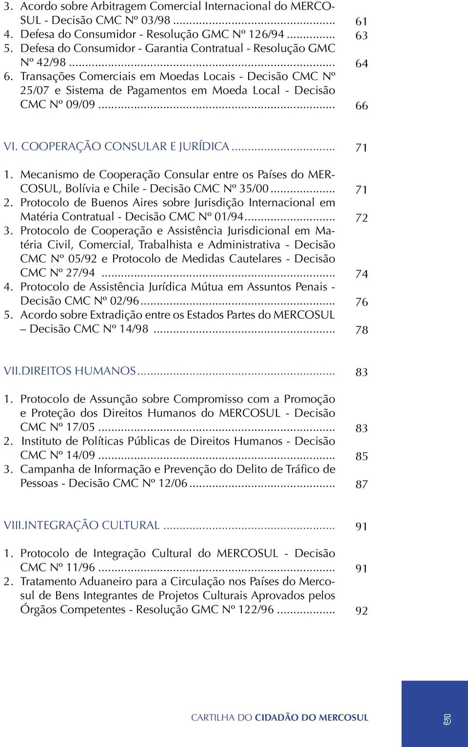 .. 61 63 64 66 VI. COOPERAÇÃO CONSULAR E JURÍDICA... 1. Mecanismo de Cooperação Consular entre os Países do MER- COSUL, Bolívia e Chile - Decisão CMC Nº 35/00... 2.