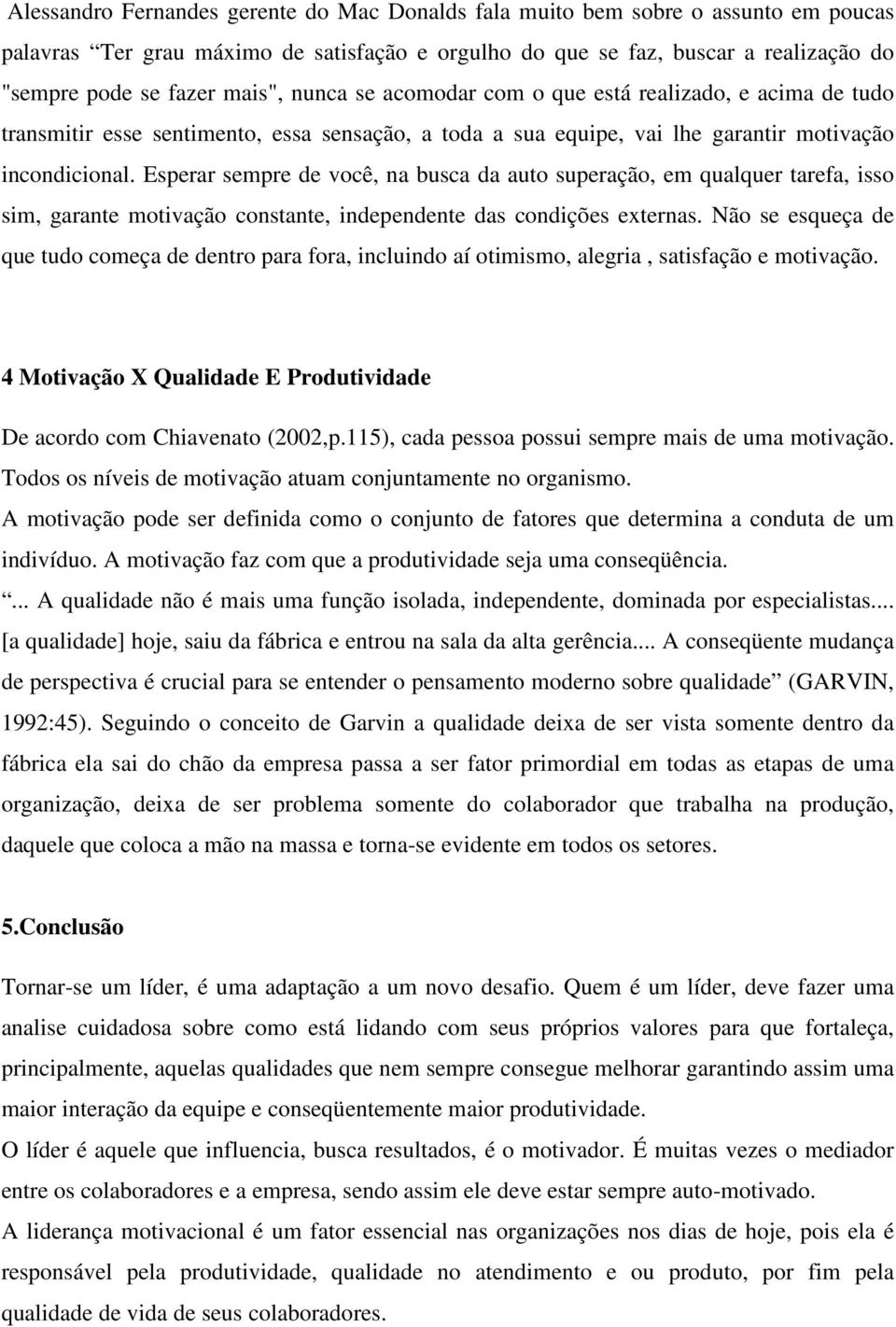 Esperar sempre de você, na busca da auto superação, em qualquer tarefa, isso sim, garante motivação constante, independente das condições externas.