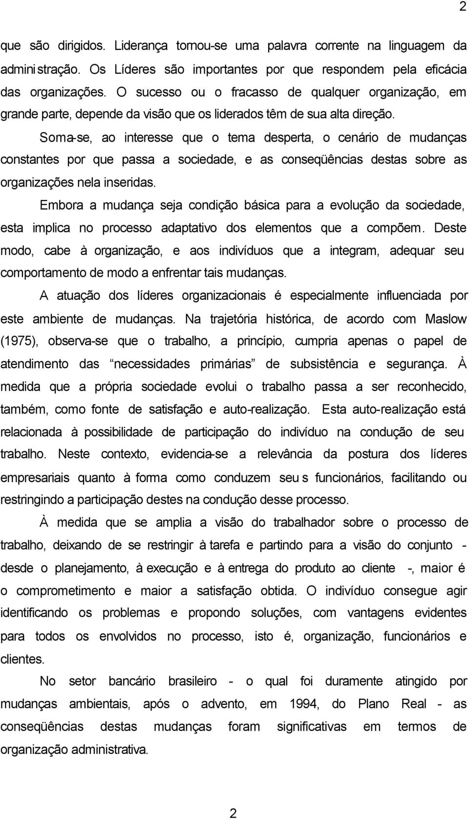 Soma-se, ao interesse que o tema desperta, o cenário de mudanças constantes por que passa a sociedade, e as conseqüências destas sobre as organizações nela inseridas.