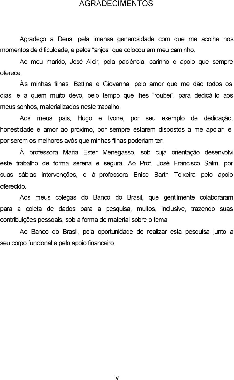 Às minhas filhas, Bettina e Giovanna, pelo amor que me dão todos os dias, e a quem muito devo, pelo tempo que lhes roubei, para dedicá-lo aos meus sonhos, materializados neste trabalho.