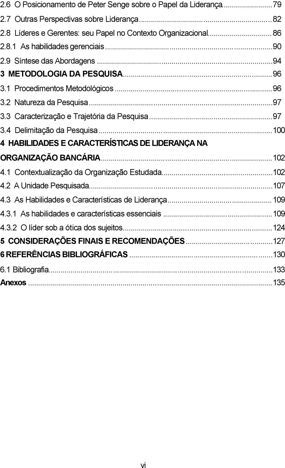 ..100 4 HABILIDADES E CARACTERÍSTICAS DE LIDERANÇA NA ORGANIZAÇÃO BANCÁRIA...102 4.1 Contextualização da Organização Estudada...102 4.2 A Unidade Pesquisada...107 4.