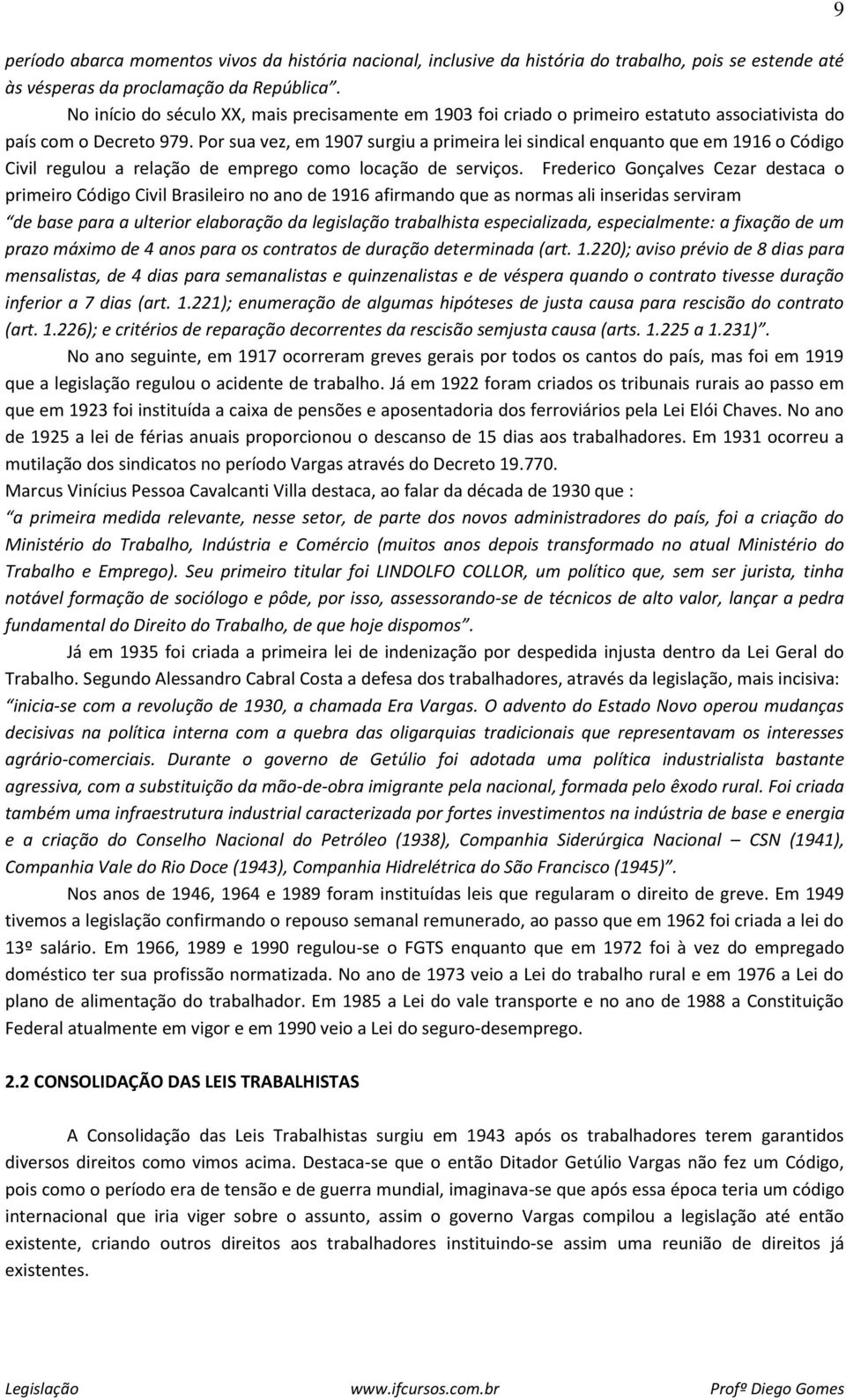 Por sua vez, em 1907 surgiu a primeira lei sindical enquanto que em 1916 o Código Civil regulou a relação de emprego como locação de serviços.