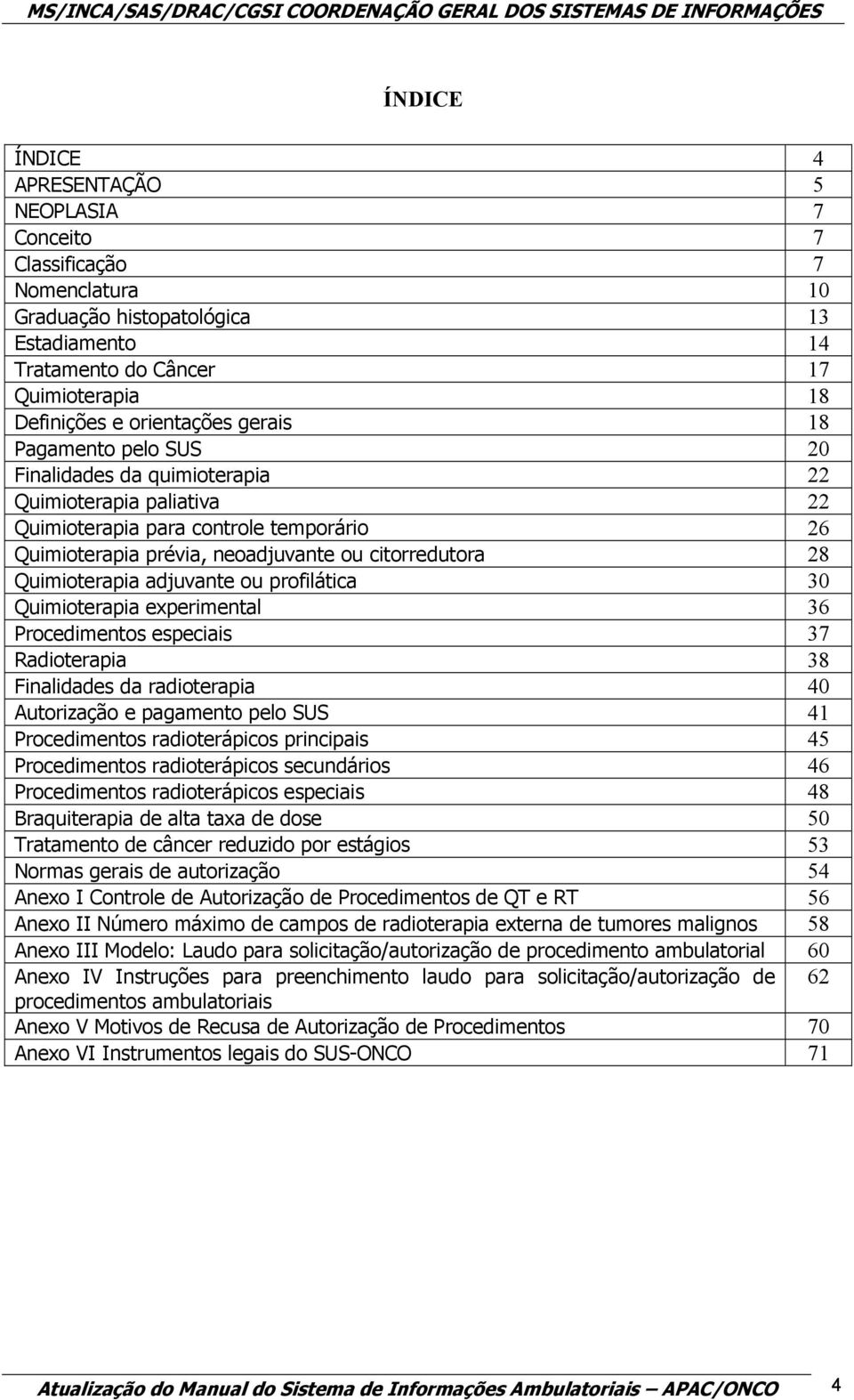 Quimioterapia adjuvante ou profilática 30 Quimioterapia experimental 36 Procedimentos especiais 37 Radioterapia 38 Finalidades da radioterapia 40 Autorização e pagamento pelo SUS 41 Procedimentos