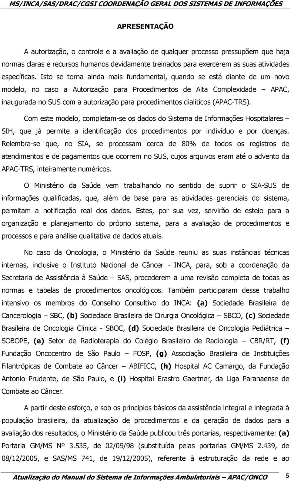 procedimentos dialíticos (APAC-TRS). Com este modelo, completam-se os dados do Sistema de Informações Hospitalares SIH, que já permite a identificação dos procedimentos por indivíduo e por doenças.