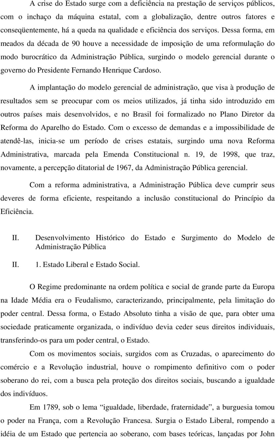 Dessa forma, em meados da década de 90 houve a necessidade de imposição de uma reformulação do modo burocrático da Administração Pública, surgindo o modelo gerencial durante o governo do Presidente