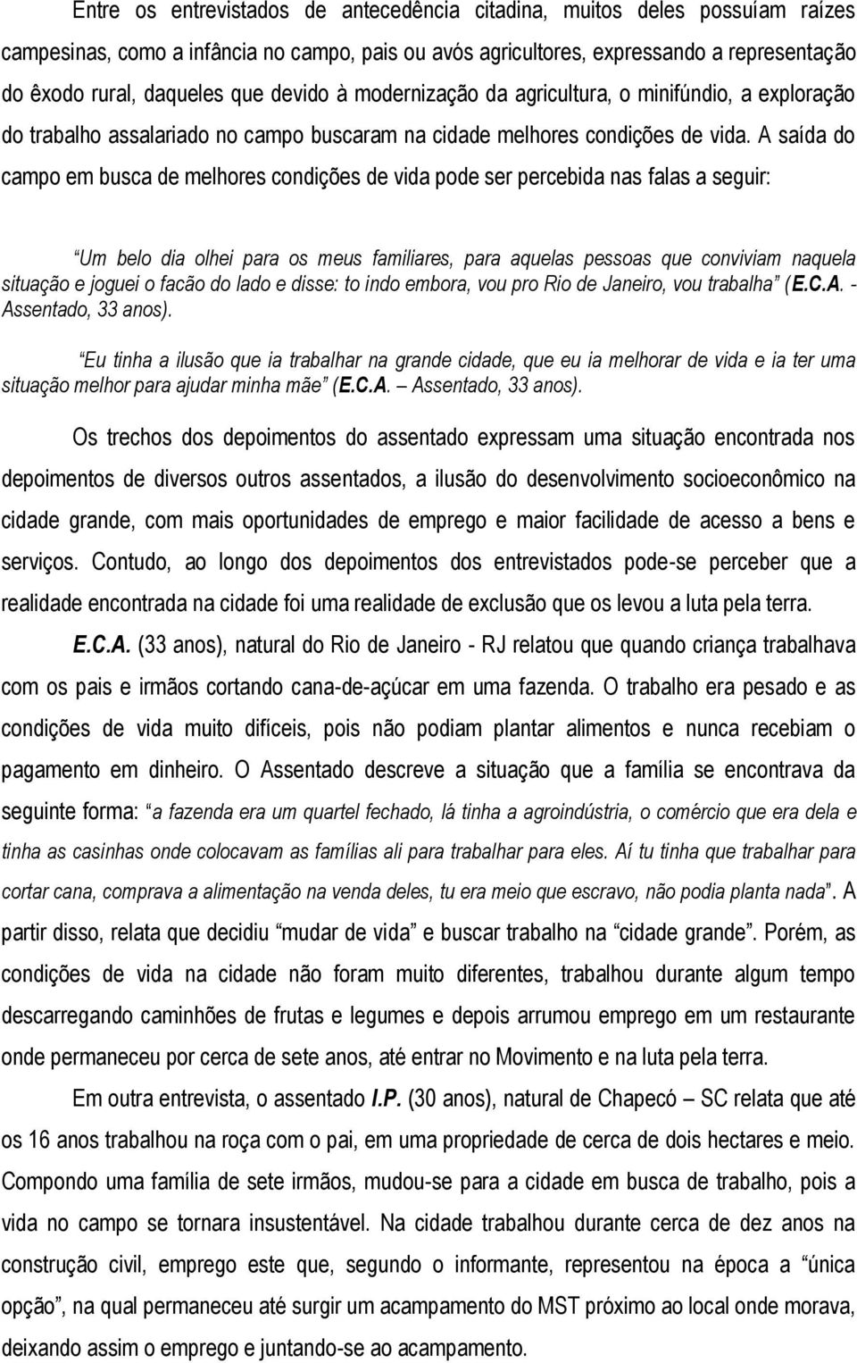 A saída do campo em busca de melhores condições de vida pode ser percebida nas falas a seguir: Um belo dia olhei para os meus familiares, para aquelas pessoas que conviviam naquela situação e joguei