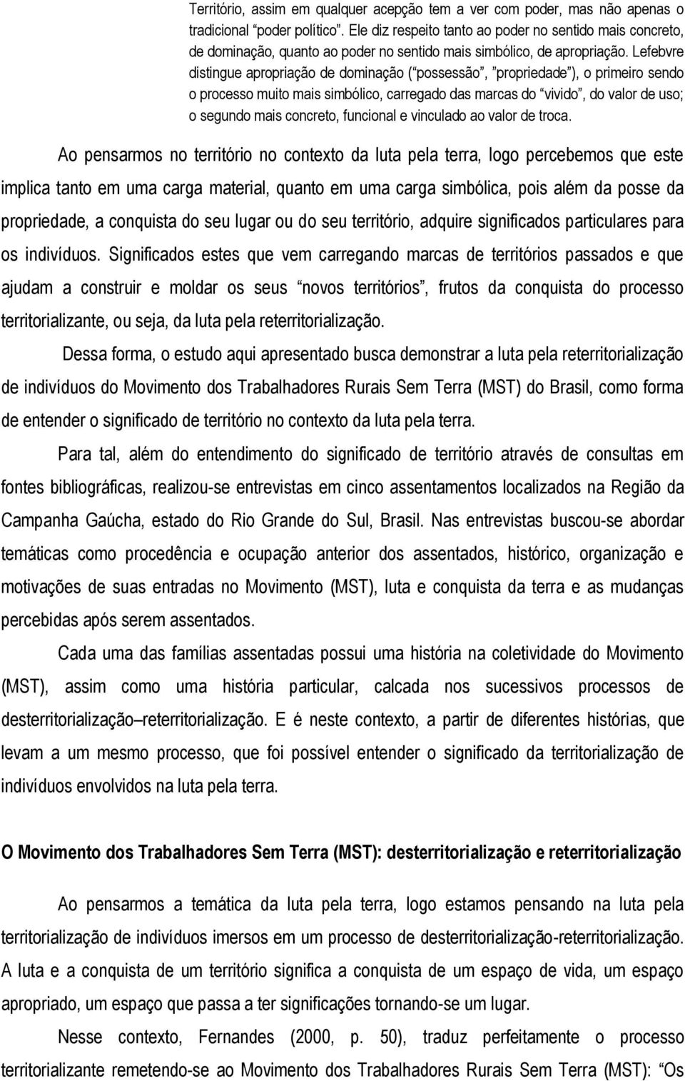 Lefebvre distingue apropriação de dominação ( possessão, propriedade ), o primeiro sendo o processo muito mais simbólico, carregado das marcas do vivido, do valor de uso; o segundo mais concreto,