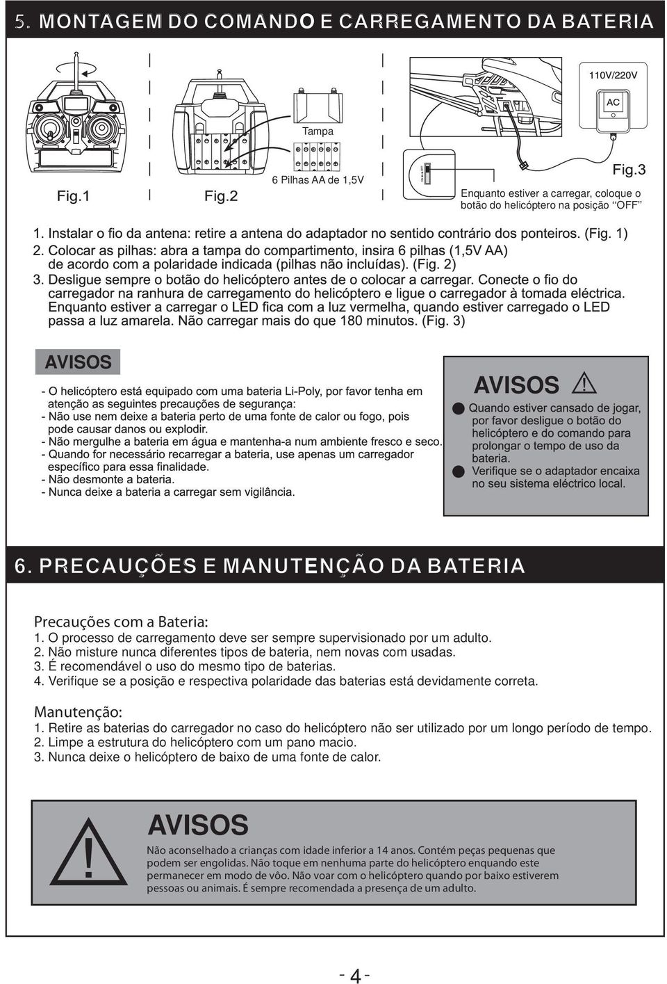 Não misture nunca diferentes tipos de bateria, nem novas com usadas. 3. É recomendável o uso do mesmo tipo de baterias. 4.