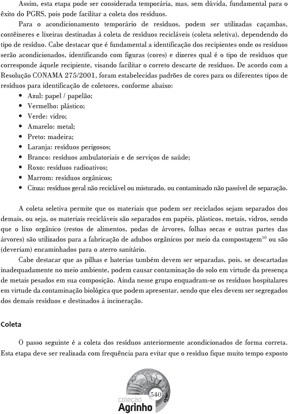 Cabe destacar que é fundamental a identificação dos recipientes onde os resíduos serão acondicionados, identificando com figuras (cores) e dizeres qual é o tipo de resíduos que corresponde àquele